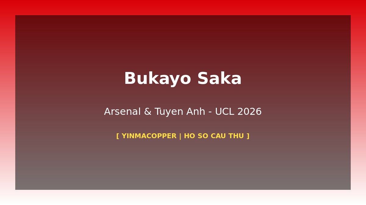 Bukayo Saka – Từ Học Viện Arsenal Đến Ngôi Sao UCL Bán Kết 2026